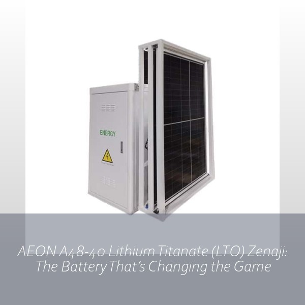 AEON A48-40 Lithium Titanate (LTO) Zenaji: The Battery That’s Changing the Game